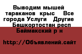 Выводим мышей ,тараканов, крыс. - Все города Услуги » Другие   . Башкортостан респ.,Баймакский р-н